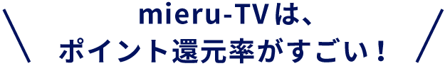 mieru-TV は、ポイント還元率がすごい！